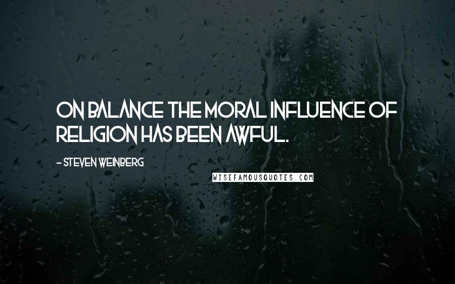 Steven Weinberg Quotes: On balance the moral influence of religion has been awful.