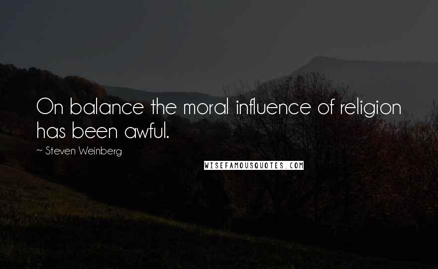 Steven Weinberg Quotes: On balance the moral influence of religion has been awful.