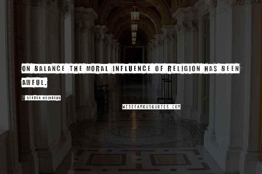 Steven Weinberg Quotes: On balance the moral influence of religion has been awful.