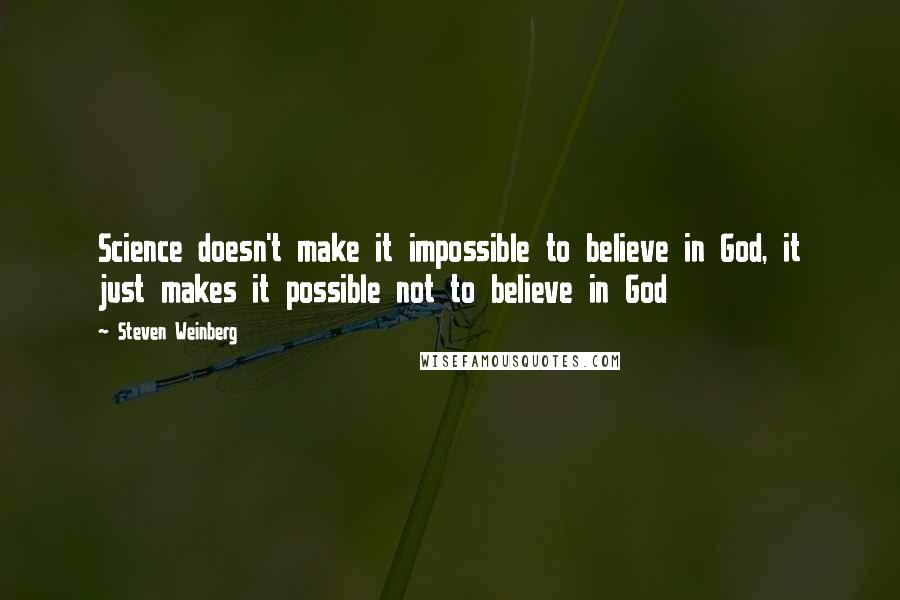 Steven Weinberg Quotes: Science doesn't make it impossible to believe in God, it just makes it possible not to believe in God