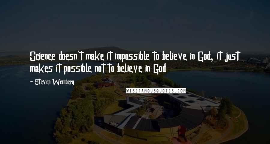 Steven Weinberg Quotes: Science doesn't make it impossible to believe in God, it just makes it possible not to believe in God