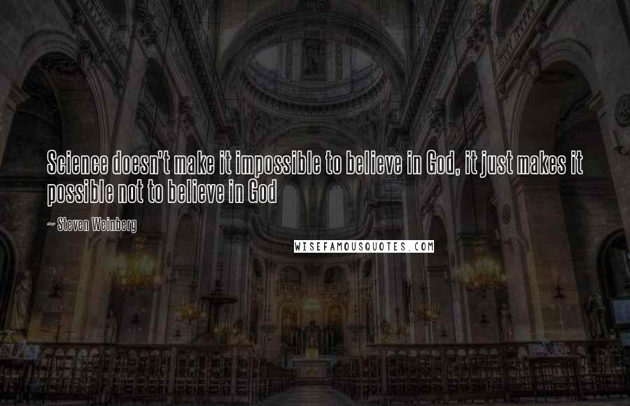 Steven Weinberg Quotes: Science doesn't make it impossible to believe in God, it just makes it possible not to believe in God