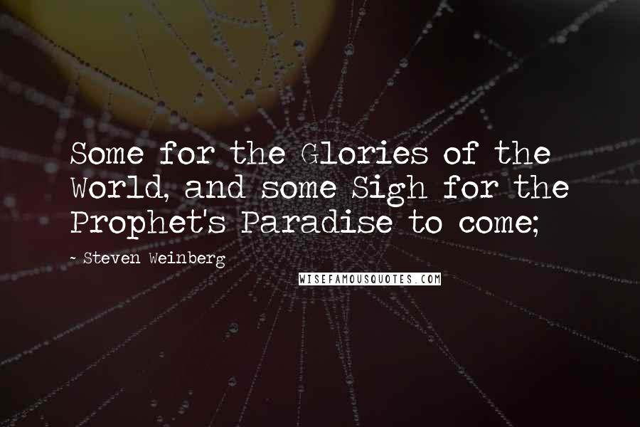 Steven Weinberg Quotes: Some for the Glories of the World, and some Sigh for the Prophet's Paradise to come;