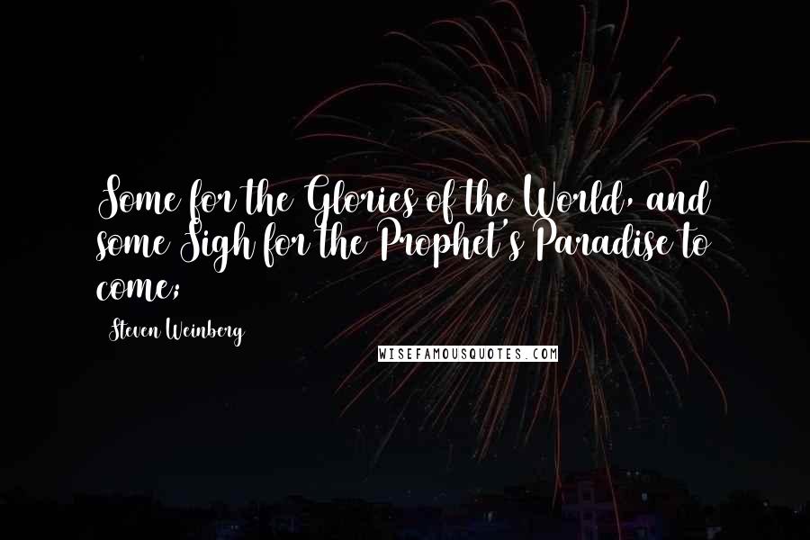 Steven Weinberg Quotes: Some for the Glories of the World, and some Sigh for the Prophet's Paradise to come;