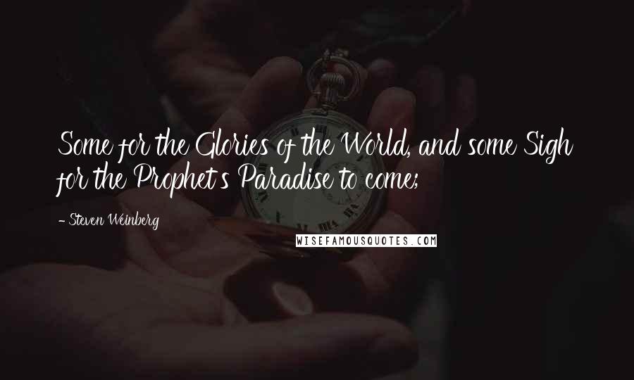 Steven Weinberg Quotes: Some for the Glories of the World, and some Sigh for the Prophet's Paradise to come;