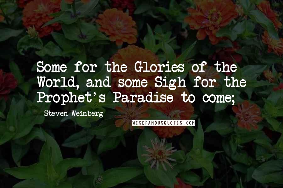 Steven Weinberg Quotes: Some for the Glories of the World, and some Sigh for the Prophet's Paradise to come;