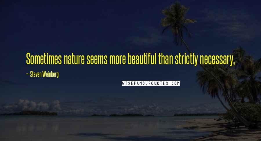 Steven Weinberg Quotes: Sometimes nature seems more beautiful than strictly necessary,