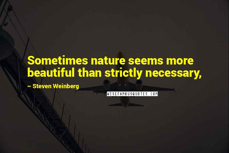 Steven Weinberg Quotes: Sometimes nature seems more beautiful than strictly necessary,