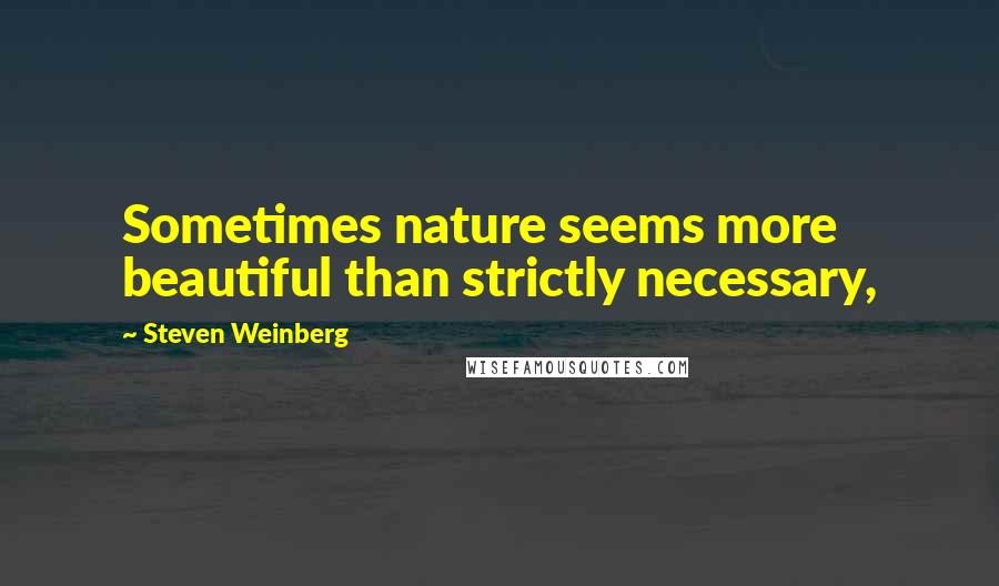 Steven Weinberg Quotes: Sometimes nature seems more beautiful than strictly necessary,