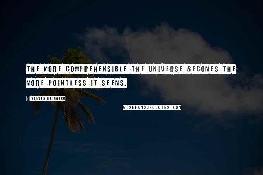 Steven Weinberg Quotes: The more comprehensible the universe becomes the more pointless it seems.