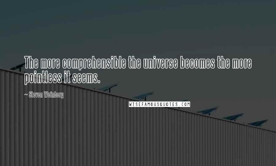 Steven Weinberg Quotes: The more comprehensible the universe becomes the more pointless it seems.