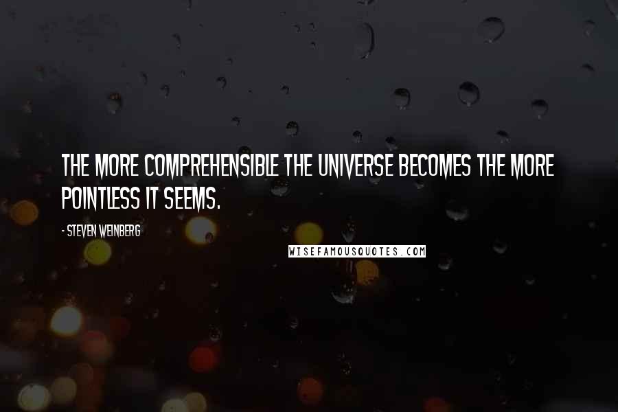 Steven Weinberg Quotes: The more comprehensible the universe becomes the more pointless it seems.