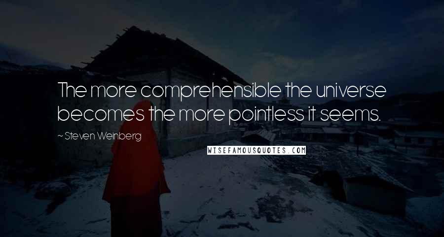 Steven Weinberg Quotes: The more comprehensible the universe becomes the more pointless it seems.