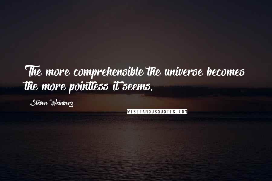 Steven Weinberg Quotes: The more comprehensible the universe becomes the more pointless it seems.