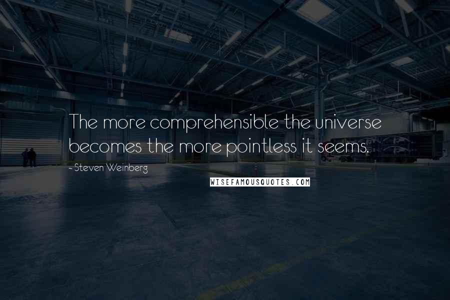 Steven Weinberg Quotes: The more comprehensible the universe becomes the more pointless it seems.