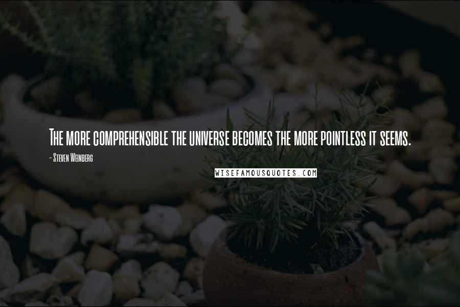 Steven Weinberg Quotes: The more comprehensible the universe becomes the more pointless it seems.