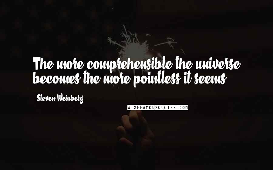 Steven Weinberg Quotes: The more comprehensible the universe becomes the more pointless it seems.