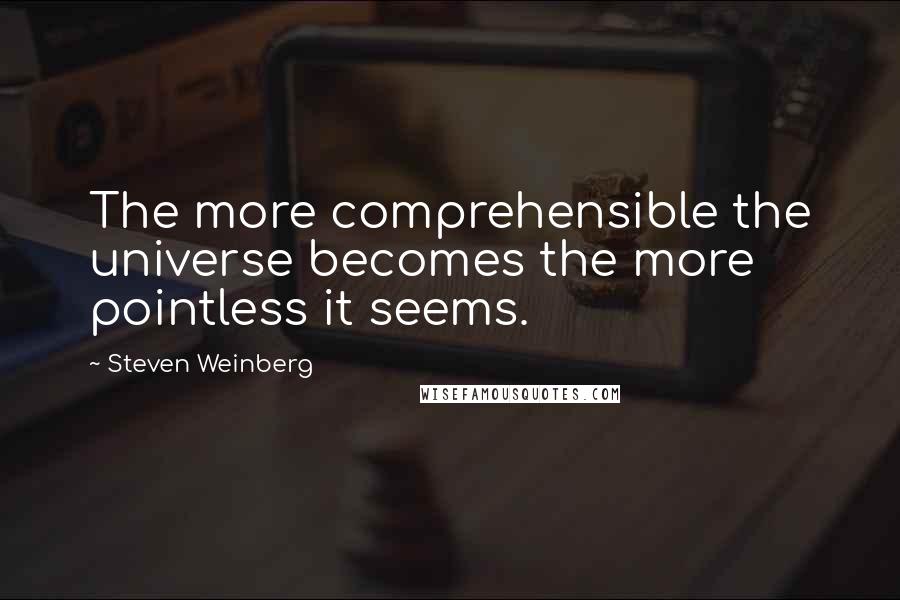 Steven Weinberg Quotes: The more comprehensible the universe becomes the more pointless it seems.