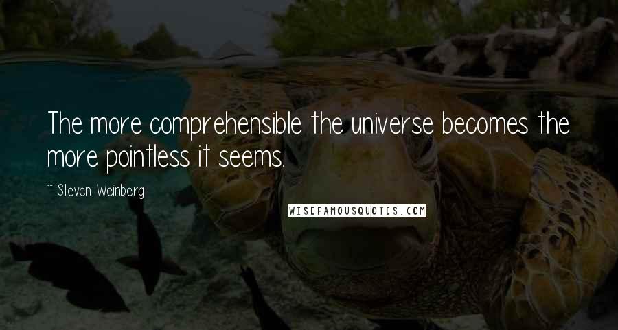 Steven Weinberg Quotes: The more comprehensible the universe becomes the more pointless it seems.