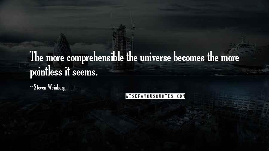 Steven Weinberg Quotes: The more comprehensible the universe becomes the more pointless it seems.