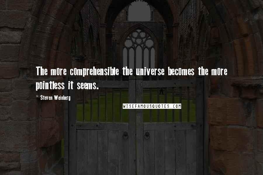 Steven Weinberg Quotes: The more comprehensible the universe becomes the more pointless it seems.