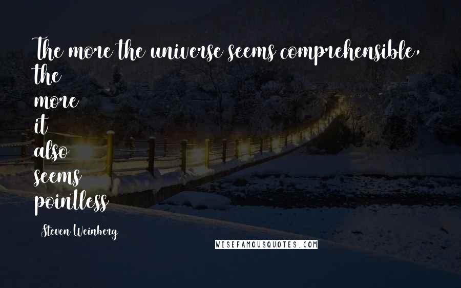 Steven Weinberg Quotes: The more the universe seems comprehensible, the more it also seems pointless