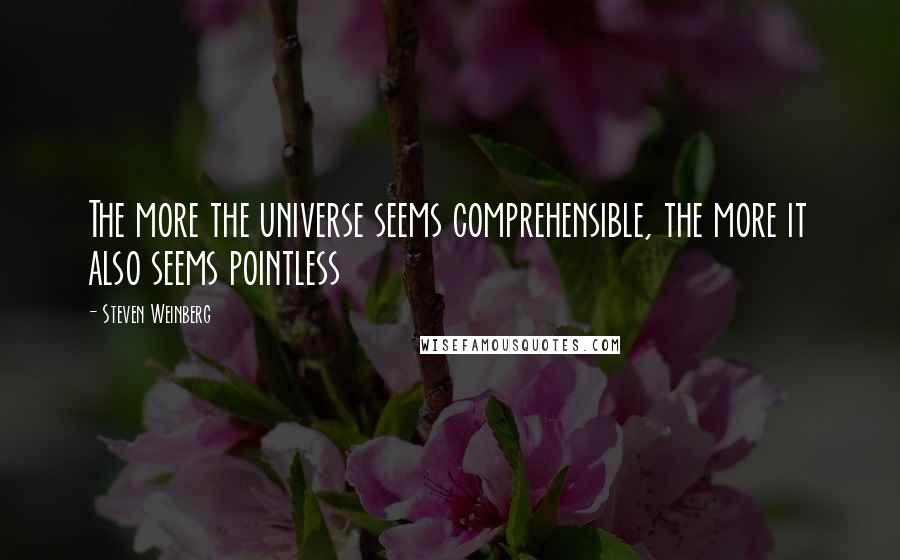 Steven Weinberg Quotes: The more the universe seems comprehensible, the more it also seems pointless