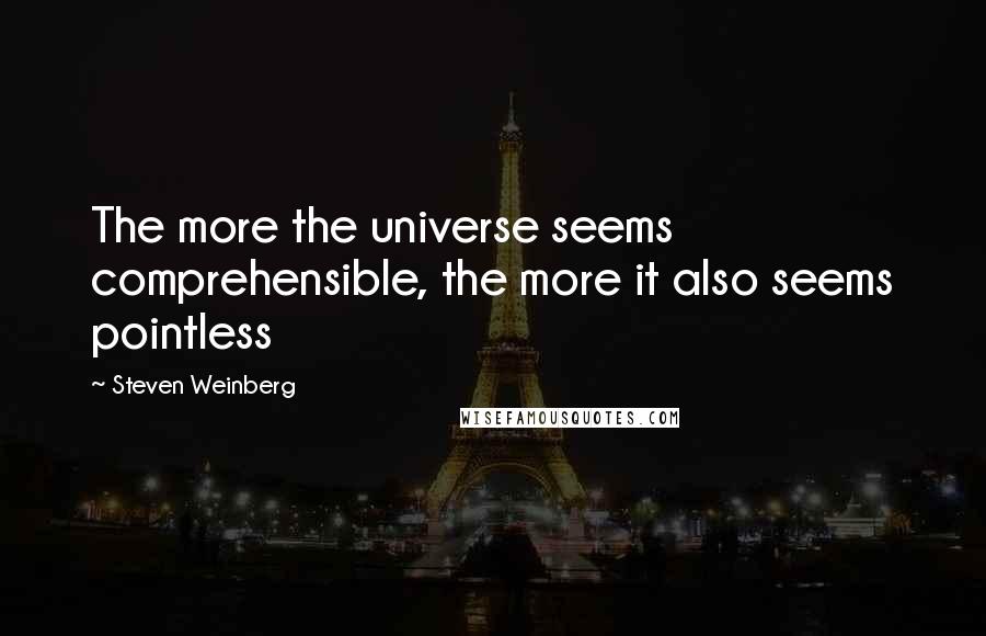 Steven Weinberg Quotes: The more the universe seems comprehensible, the more it also seems pointless