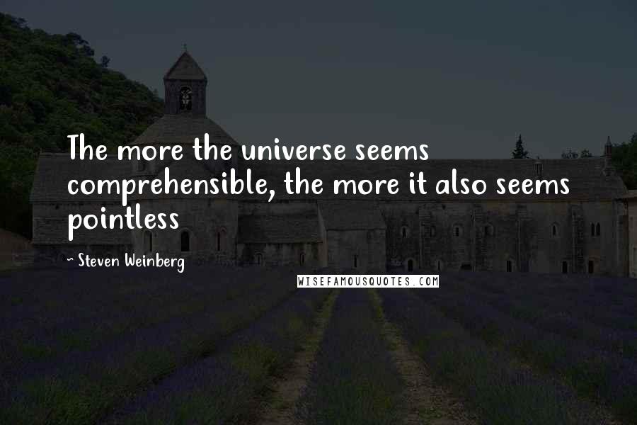 Steven Weinberg Quotes: The more the universe seems comprehensible, the more it also seems pointless