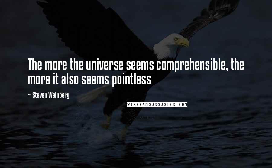 Steven Weinberg Quotes: The more the universe seems comprehensible, the more it also seems pointless