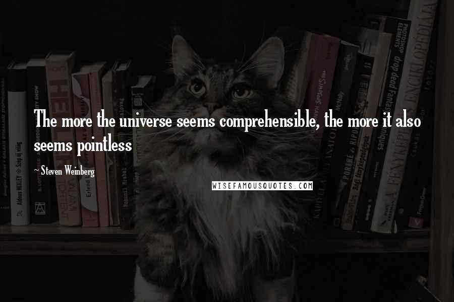 Steven Weinberg Quotes: The more the universe seems comprehensible, the more it also seems pointless