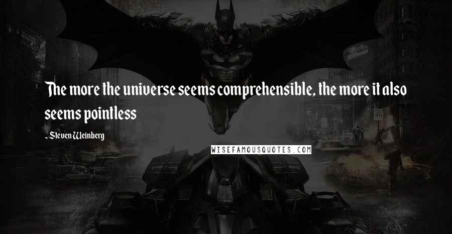 Steven Weinberg Quotes: The more the universe seems comprehensible, the more it also seems pointless