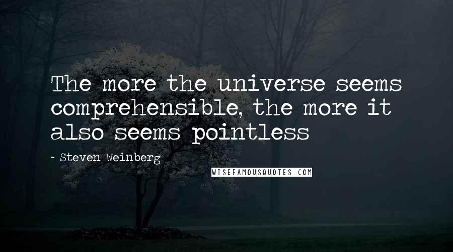 Steven Weinberg Quotes: The more the universe seems comprehensible, the more it also seems pointless
