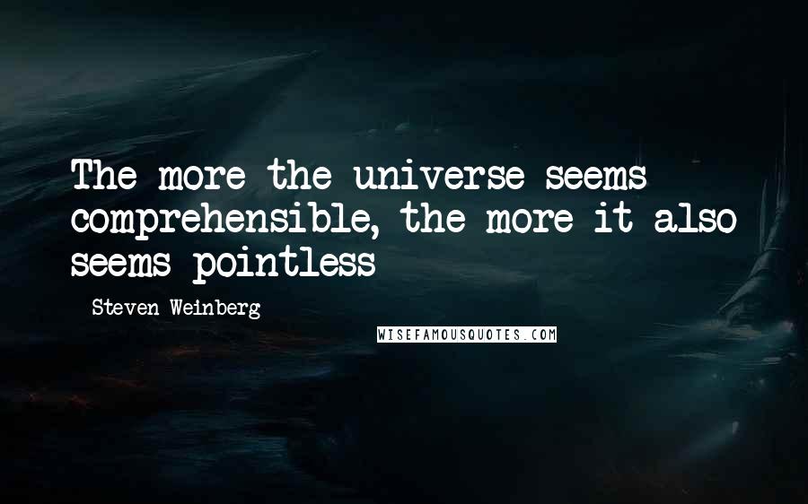 Steven Weinberg Quotes: The more the universe seems comprehensible, the more it also seems pointless