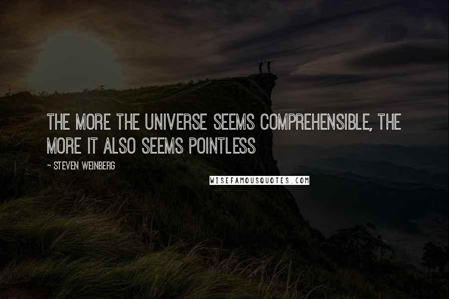 Steven Weinberg Quotes: The more the universe seems comprehensible, the more it also seems pointless