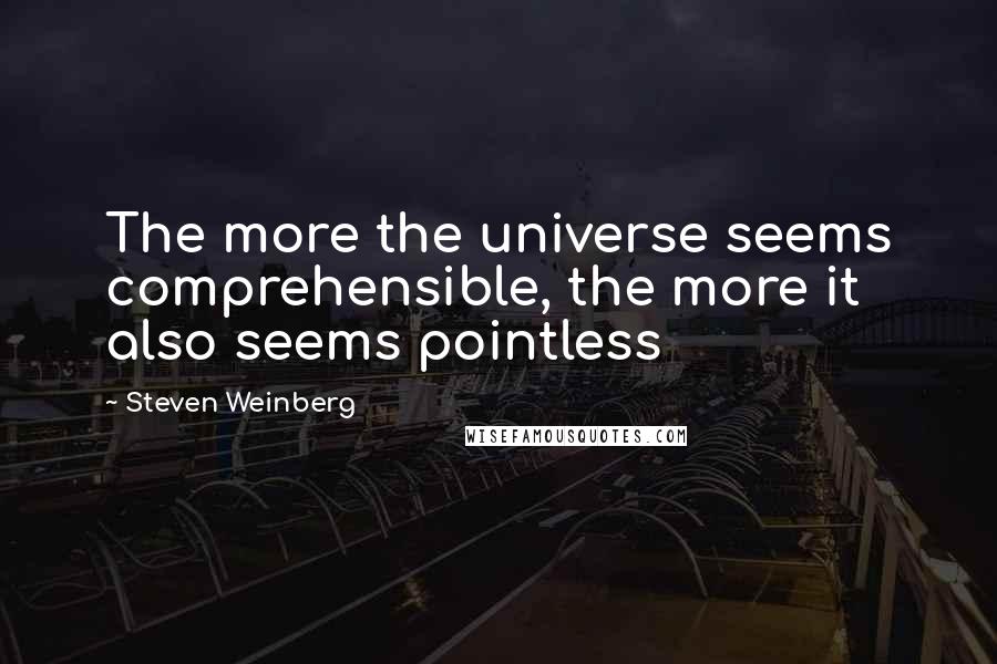 Steven Weinberg Quotes: The more the universe seems comprehensible, the more it also seems pointless