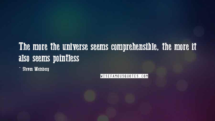 Steven Weinberg Quotes: The more the universe seems comprehensible, the more it also seems pointless