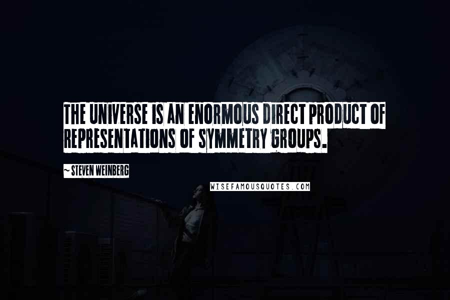 Steven Weinberg Quotes: The universe is an enormous direct product of representations of symmetry groups.