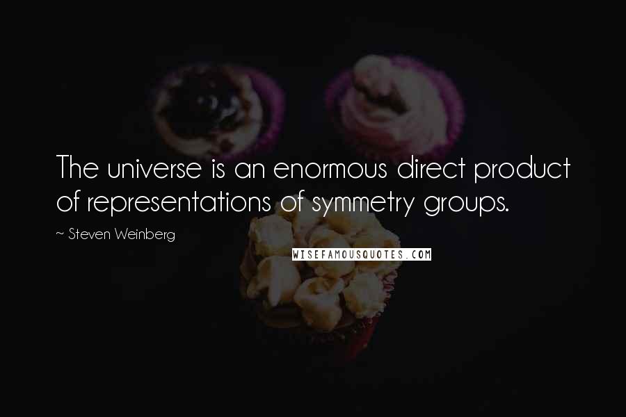 Steven Weinberg Quotes: The universe is an enormous direct product of representations of symmetry groups.