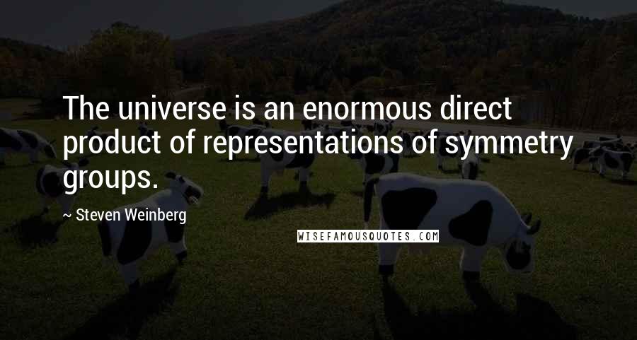 Steven Weinberg Quotes: The universe is an enormous direct product of representations of symmetry groups.