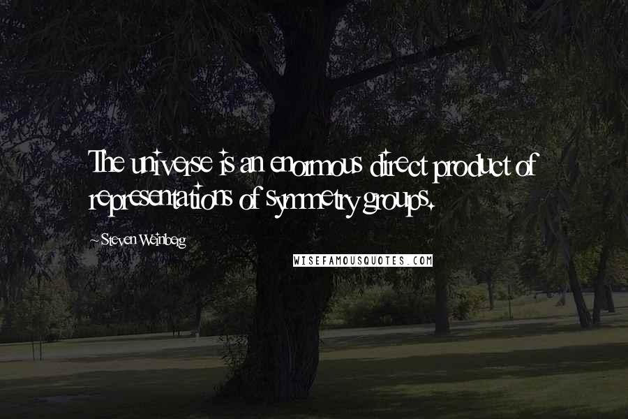 Steven Weinberg Quotes: The universe is an enormous direct product of representations of symmetry groups.