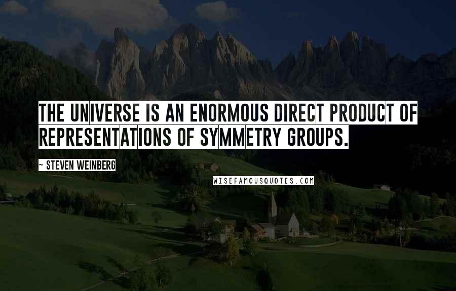 Steven Weinberg Quotes: The universe is an enormous direct product of representations of symmetry groups.