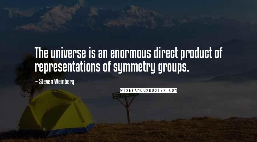 Steven Weinberg Quotes: The universe is an enormous direct product of representations of symmetry groups.