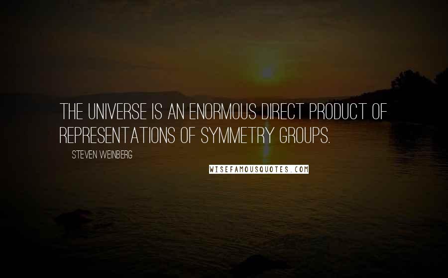 Steven Weinberg Quotes: The universe is an enormous direct product of representations of symmetry groups.