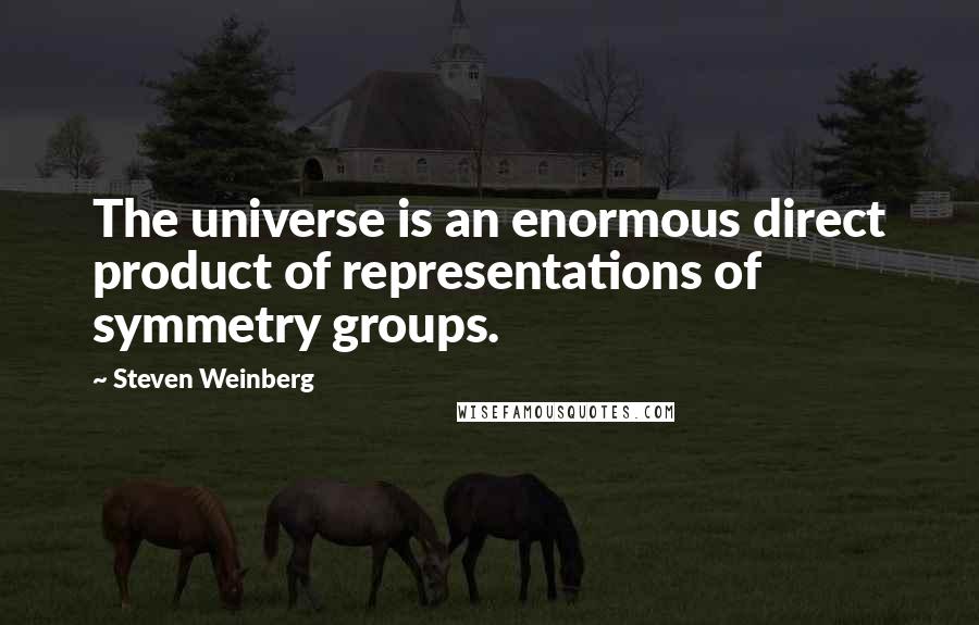 Steven Weinberg Quotes: The universe is an enormous direct product of representations of symmetry groups.