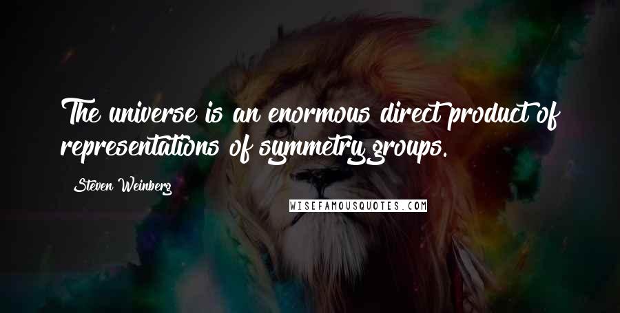 Steven Weinberg Quotes: The universe is an enormous direct product of representations of symmetry groups.