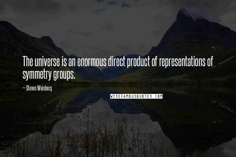 Steven Weinberg Quotes: The universe is an enormous direct product of representations of symmetry groups.