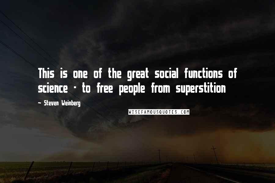 Steven Weinberg Quotes: This is one of the great social functions of science - to free people from superstition