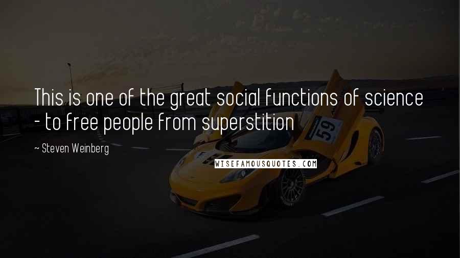 Steven Weinberg Quotes: This is one of the great social functions of science - to free people from superstition