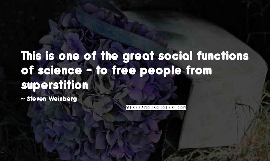 Steven Weinberg Quotes: This is one of the great social functions of science - to free people from superstition